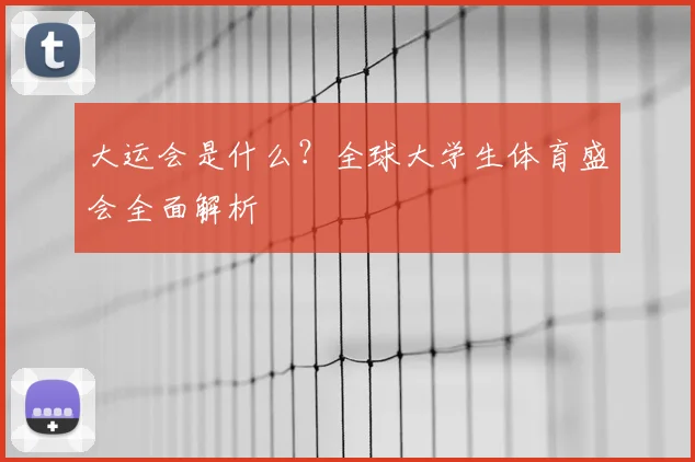 大运会是什么?全球大学生体育盛会全面解析