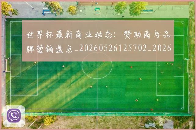 世界杯最新商业动态:赞助商与品牌营销盘点_20260526125702_20260607160417