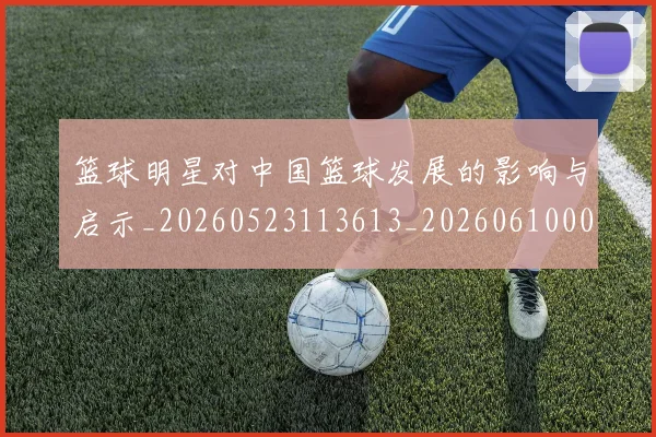 篮球明星对中国篮球发展的影响与启示_20260523113613_20260610000600