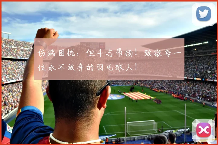 伤病困扰,但斗志昂扬!致敬每一位永不放弃的羽毛球人!