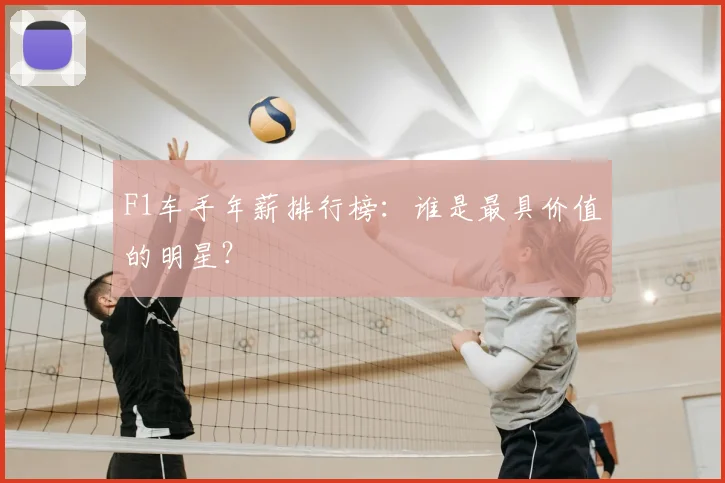 F1车手年薪排行榜:谁是最具价值的明星?