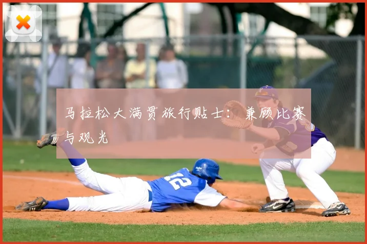 马拉松大满贯旅行贴士：兼顾比赛与观光
