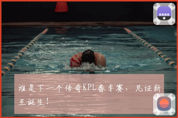 谁是下一个传奇KPL春季赛，见证新王诞生！