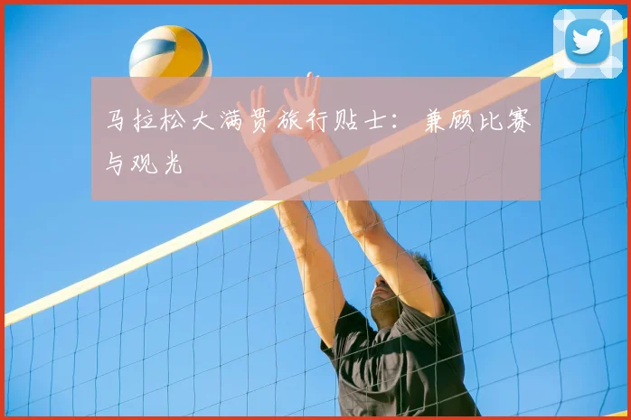 马拉松大满贯旅行贴士：兼顾比赛与观光